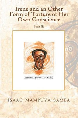 Irene and an Other Form of Torture of Her Own Conscience: Book Iii by Samba, Isaac Mampuya