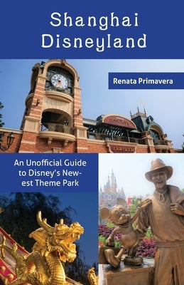 Shanghai Disneyland: An Unofficial Guide to Disney's Newest Theme Park by Primavera, Renata