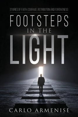 Footsteps in the Light: Stories of Faith, Courage, Retribution, and Forgiveness by Armenise, Carlo