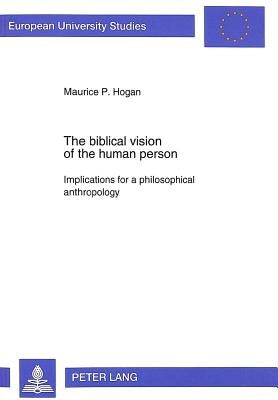 The Biblical Vision of the Human Person: Implications for a Philosophical Anthropology by Hogan, Maurice
