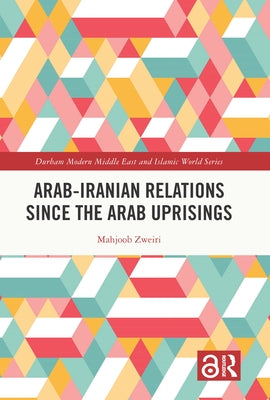 Arab-Iranian Relations Since the Arab Uprisings by Zweiri, Mahjoob
