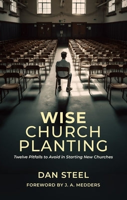 Wise Church Planting: Twelve Pitfalls to Avoid in Starting New Churches by Steel, Dan