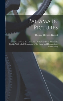 Panama in Pictures; Graphic Views of the Great new Waterway From Atlantic to Pacific, With a Full Description of the Canal and History of the Undertak by Russell, Thomas Herbert