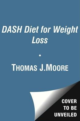 The Dash Diet for Weight Loss: Lose Weight and Keep It Off--The Healthy Way--With America's Most Respected Diet by Moore, Thomas J.