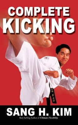 Complete Kicking: The Ultimate Guide to Kicks for Martial Arts Self-Defense & Combat Sports by Kim, Sang H.