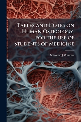 Tables and Notes on Human Osteology, for the use of Students of Medicine by Wimmer, Sebastian J.