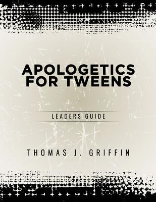 Apologetics for Tweens: Leader's Guide by Griffin, Thomas
