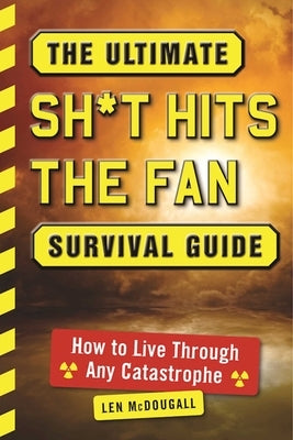 The Ultimate Sh*t Hits the Fan Survival Guide: How to Live Through Any Catastrophe by McDougall, Len