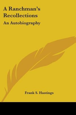 A Ranchman's Recollections: An Autobiography by Hastings, Frank S.