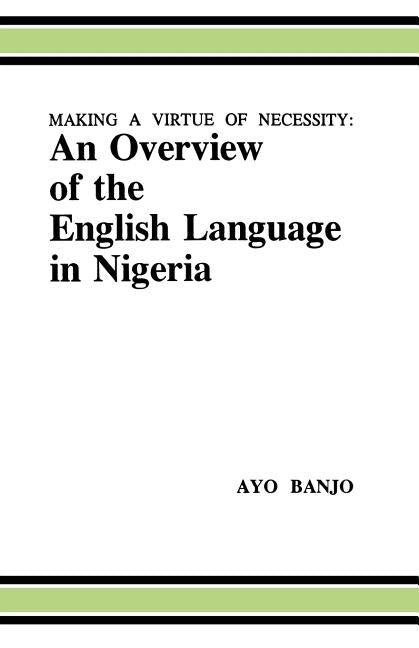 Making a Virtue of Necessity: An Overview of the English Language in Nigeria by Banjo, Avo