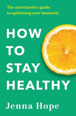 How to Stay Healthy: The Nutritionist's Guide to Optimising Your Immunity by Hope, Jenna