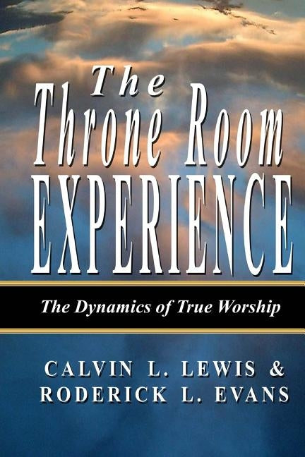 The Throne Room Experience: The Dynamics of True Worship by Evans, Roderick L.