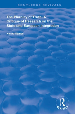 The Plurality of Truth: A Critique of Research on the State and European Integration by Ojanen, Hanna