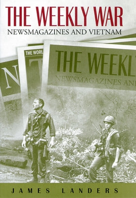 The Weekly War: Newsmagazines and Vietnam by Landers, James