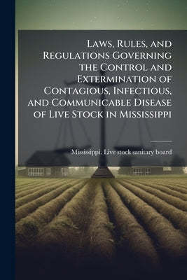 Laws, Rules, and Regulations Governing the Control and Extermination of Contagious, Infectious, and Communicable Disease of Live Stock in Mississippi by Mississippi Live Stock Sanitary Board