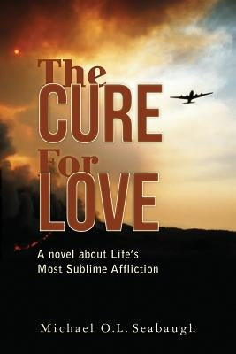The Cure for Love: A novel about Life's Most Sublime Affliction by Seabaugh, Michael O. L.