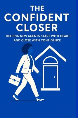 The Confident Closer: Helping New Agents Start with Heart-And Close with Confidence by Webb, Chanda D.