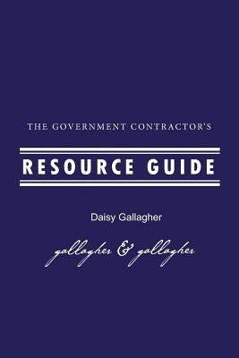 The Government Contractor's Resource Guide: The Government Contractor's Resource Guide used by government contractors, contracting officers + as resou by Gallagher, Daisy