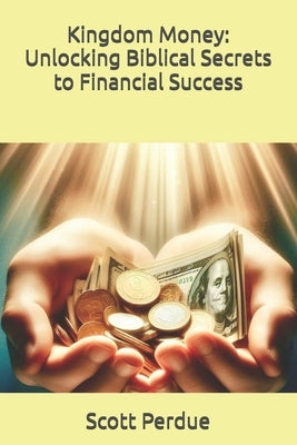 Kingdom Money: Unlocking Biblical Secrets to Financial Success by Perdue, Scott
