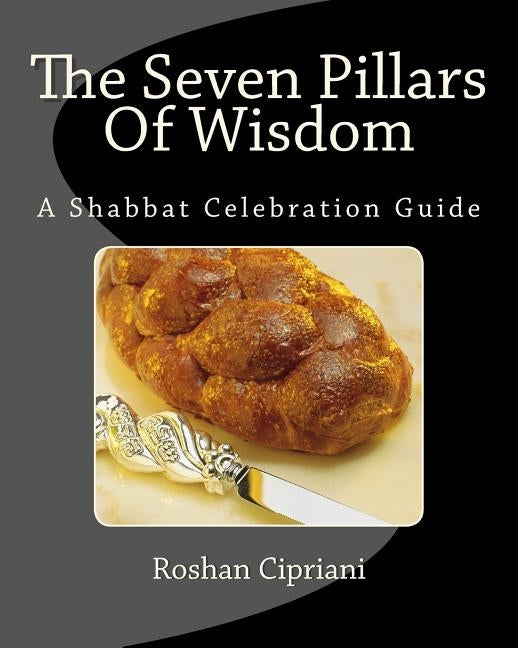 The Seven Pillars Of Wisdom: A Shabbat Celebration Guide by Cipriani, Roshan