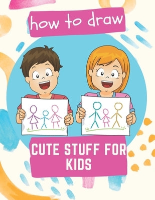 How to Draw Cute Stuff for Kids: 100 Step-by-Step Drawing Projects (Easy Step-by-Step Drawing Guide) by Ls