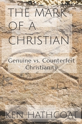 The Mark of a Christian: Genuine Versus Counterfeit Christianity by Hathcoat, Ken