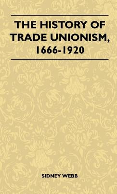 The History Of Trade Unionism, 1666-1920 by Sidney Webb