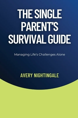 The Single Parent's Survival Guide: Managing Life's Challenges Alone by Nightingale, Avery