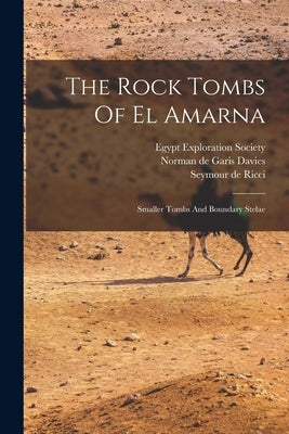 The Rock Tombs Of El Amarna: Smaller Tombs And Boundary Stelae by Norman de Garis Davies