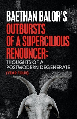 Outbursts of a Supercilious Renouncer;: Thoughts of a Postmodern Degenerate by Balor, Baethan