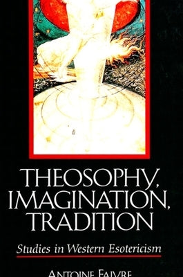 Theosophy, Imagination, Tradition: Studies in Western Esotericism by Faivre, Antoine