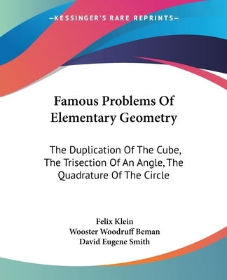 Famous Problems Of Elementary Geometry: The Duplication Of The Cube, The Trisection Of An Angle, The Quadrature Of The Circle by Klein, Felix