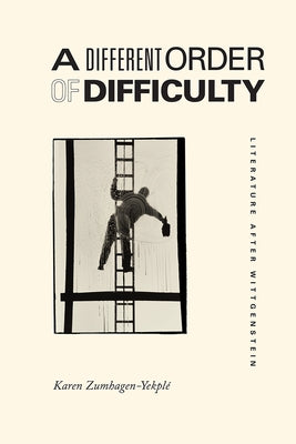 A Different Order of Difficulty: Literature After Wittgenstein by Zumhagen-Yekplé, Karen