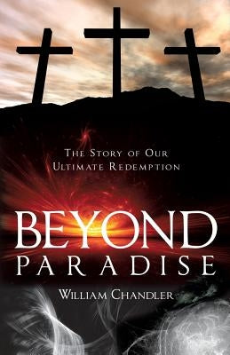 Beyond Paradise: The Story of our Ultimate Redemption.: by Chandler, William