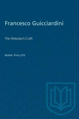 Francesco Guicciardini: The Historian's Craft by Phillips, Mark