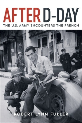 After D-Day: The U.S. Army Encounters the French by Fuller, Robert Lynn