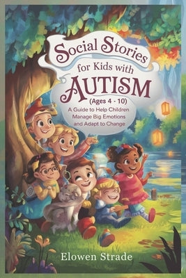 Social Stories for Kids With AUTISM (Ages 4 - 10): A Guide to Help Children Manage Big Emotions and Adapt to Change by Strade, Elowen