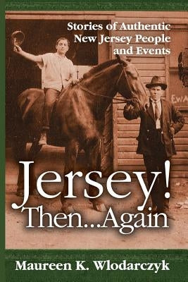 Jersey! Then . . . Again: Stories of Authentic New Jersey People and Events by Wlodarczyk, Maureen K.