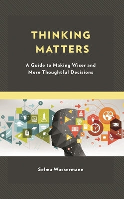 Thinking Matters: A Guide to Making Wiser and More Thoughtful Decisions by Wassermann, Selma