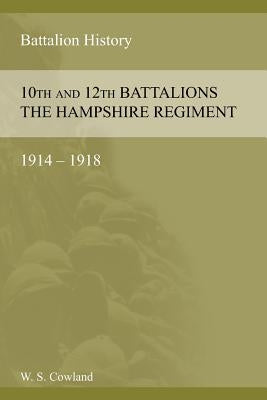 SOME ACCOUNT OF THE 10th AND 12th BATTALIONS THE HAMPSHIRE REGIMENT 1914-1918 by Cowland, W. S.