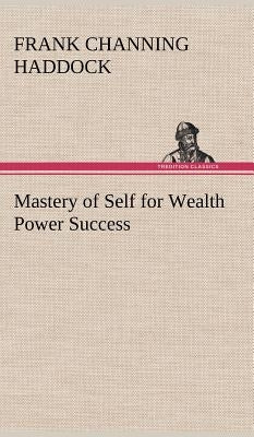 Mastery of Self for Wealth Power Success by Haddock, Frank C. (Frank Channing)