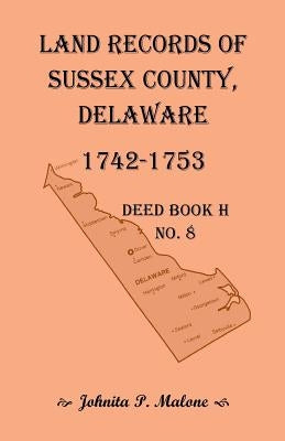 Land Records of Sussex County, Delaware, Deed Book H No. 8 (1742-1753) by Malone, Johnita P.