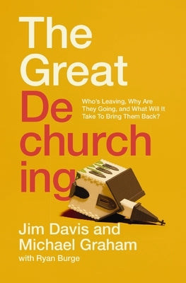 The Great Dechurching: Who's Leaving, Why Are They Going, and What Will It Take to Bring Them Back? by Davis, Jim