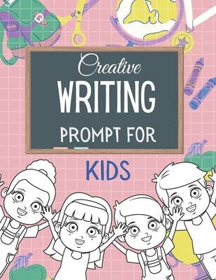Creative WRITING PROMPT for KIDS: Creative Writing Workbook To Inspire Young Writers Creative pages by Miles, Miya