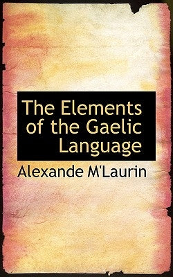 The Elements of the Gaelic Language by M'Laurin, Alexande