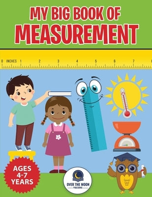 My Big Book of Measurement for Kids: Exciting Activities to Teach Kids about Length, Height, Weight, Volume, and Temperature for Kindergarten, 1st Gra by Publishing, Over the Moon