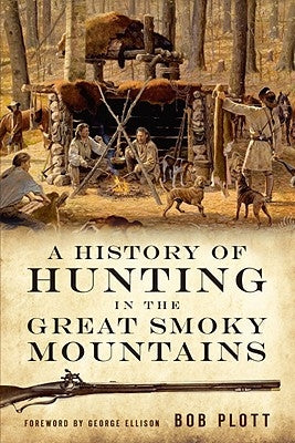 A History of Hunting in the Great Smoky Mountains by Plott, Bob
