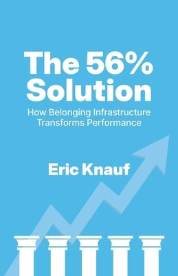 The 56% Solution: How Belonging Infrastructure Transforms Performance by Knauf, Eric