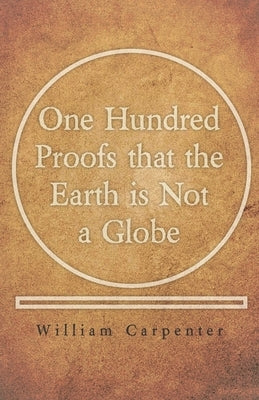 One Hundred Proofs That the Earth Is Not a Globe by Carpenter, William