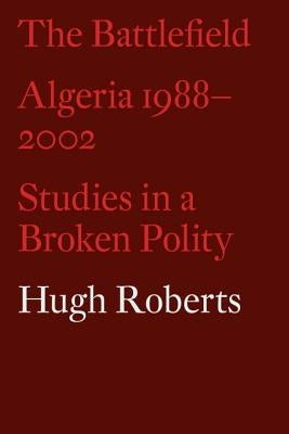 The Battlefield: Algeria 1988-2002: Studies in a Broken Polity by Roberts, Hugh